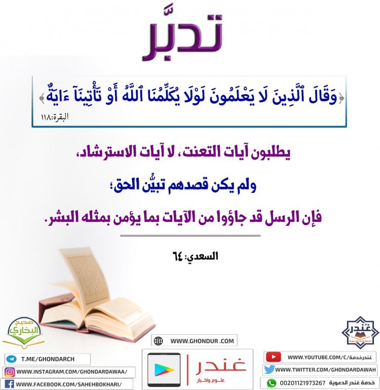 وَقَالَ ٱلَّذِينَ لَا يَعْلَمُونَ لَوْلَا يُكَلِّمُنَا ٱللَّهُ أَوْ تَأْتِينَآ ءَايَةٌ ۗ